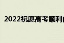 2022祝愿高考顺利的说说（高考加油金句）