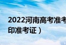 2022河南高考准考证打印哪天开始（怎么打印准考证）