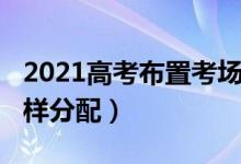 2021高考布置考场（2022高考考场和座位怎样分配）