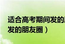 适合高考期间发的朋友圈（2022高考前适合发的朋友圈）