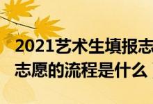 2021艺术生填报志愿时间（2021艺术生填报志愿的流程是什么）