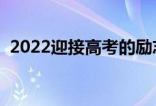 2022迎接高考的励志句子（高考冲刺文案）