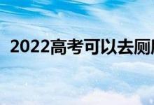 2022高考可以去厕所吗（向上厕所怎么办）