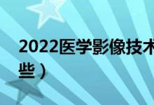 2022医学影像技术就业前景（就业方向有哪些）