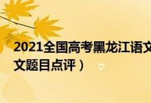 2021全国高考黑龙江语文作文（2022年黑龙江高考语文作文题目点评）