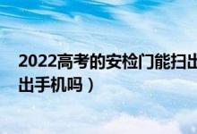 2022高考的安检门能扫出手机吗（2022高考的安检门能扫出手机吗）