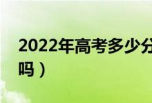 2022年高考多少分能上二本（预计分数线高吗）