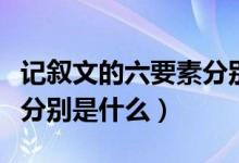 记叙文的六要素分别是什么（记叙文的六要素分别是什么）