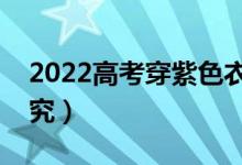 2022高考穿紫色衣服吉利吗（穿衣有什么讲究）