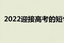 2022迎接高考的短句（高考励志句子推荐）