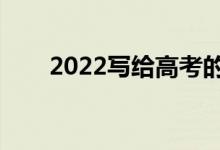 2022写给高考的祝福语（高考寄语）