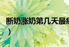 断奶涨奶第几天最痛苦（断奶涨奶第几天最痛）