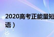 2020高考正能量短句（2022正能量高考励志语）