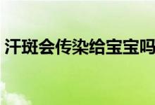 汗斑会传染给宝宝吗（汗斑会传染给别人吗）