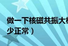 做一下核磁共振大概多少钱（早孕血hcg值多少正常）