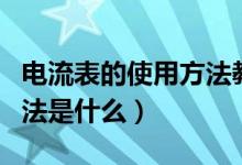 电流表的使用方法教学视频（电流表的使用方法是什么）