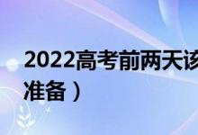 2022高考前两天该做些什么（应该做好哪些准备）