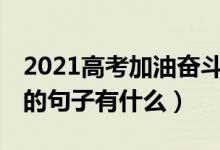 2021高考加油奋斗100句（2022为高考加油的句子有什么）