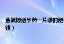 金毓婷避孕药一片装的避孕几率（金毓婷避孕药一片装多少钱）