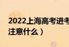 2022上海高考进考场注意事项（进考场需要注意什么）