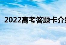 2022高考答题卡介绍（答题需要注意什么）