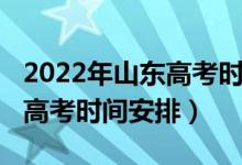 2022年山东高考时间科目安排（2022年山东高考时间安排）