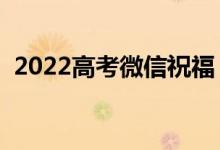 2022高考微信祝福（适合发朋友圈的祝福）