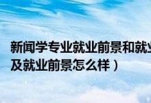 新闻学专业就业前景和就业方向（2022新闻学专业就业方向及就业前景怎么样）