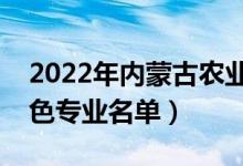 2022年内蒙古农业大学有哪些专业（国家特色专业名单）