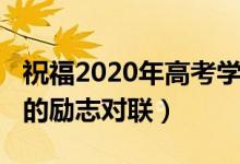 祝福2020年高考学子的春联（2022关于高考的励志对联）