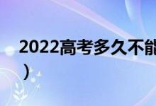 2022高考多久不能进考场（高考可以迟到吗）