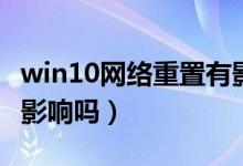 win10网络重置有影响吗（win10网络重置有影响吗）