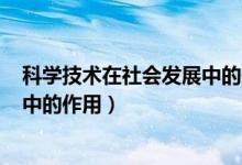 科学技术在社会发展中的作用800字（科学技术在社会发展中的作用）