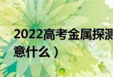 2022高考金属探测仪响了不让进吗（需要注意什么）