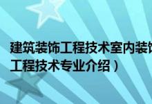 建筑装饰工程技术室内装饰设计与施工方向（2022建筑装饰工程技术专业介绍）