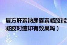 复方肝素钠尿囊素凝胶能涂在痘痘上吗（复方肝素钠尿囊素凝胶对痘印有效果吗）