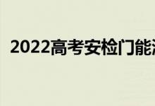 2022高考安检门能测什么（考场注意事项）