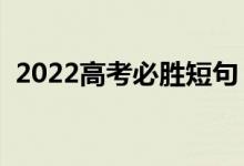 2022高考必胜短句（祝金榜题名的祝福语）