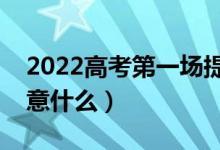 2022高考第一场提前多长时间进场（需要注意什么）