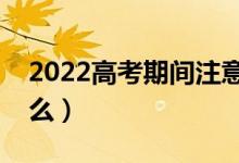 2022高考期间注意什么事项（考场规则是什么）