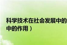 科学技术在社会发展中的作用800字（科学技术在社会发展中的作用）