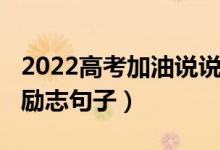 2022高考加油说说（2022给高考加油鼓劲的励志句子）