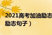 2021高考加油励志语短句（2022高三加油的励志句子）