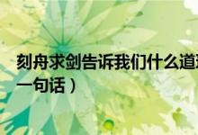 刻舟求剑告诉我们什么道理呢（刻舟求剑告诉我们什么道理一句话）