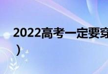 2022高考一定要穿红色吗（穿衣禁忌有哪些）