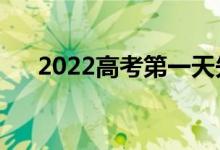 2022高考第一天先考什么（考哪几科）