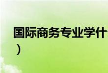 国际商务专业学什么（就业前景怎么样2021）