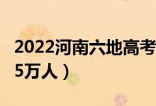 2022河南六地高考报名人数公布（六市超过35万人）