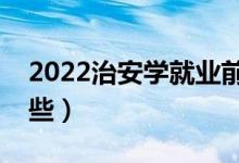 2022治安学就业前景怎么样（开设院校有哪些）