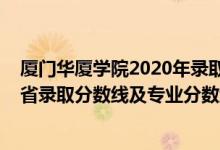 厦门华厦学院2020年录取分数线（厦门华厦学院2021年各省录取分数线及专业分数线）